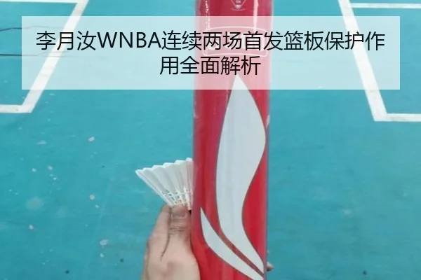 李月汝WNBA连续两场首发篮板保护作用全面解析